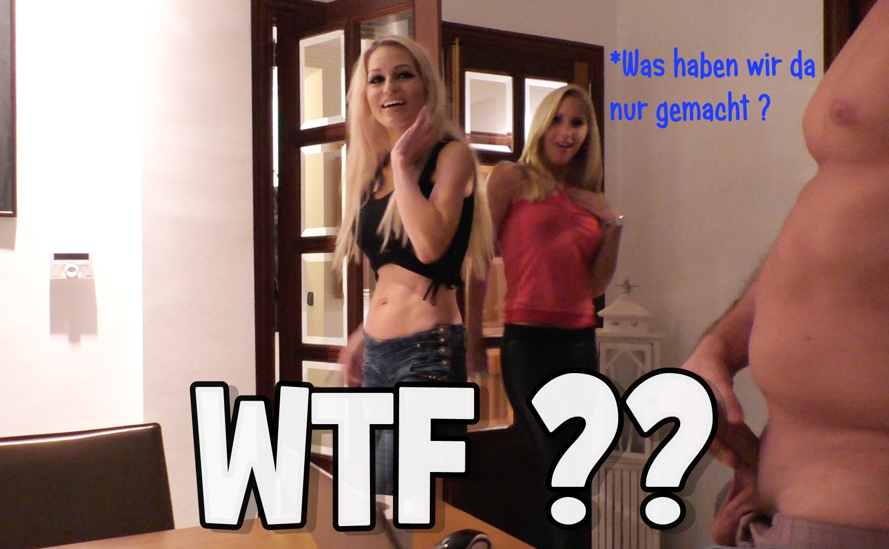 WTF!! WAS haben wir da nur gemacht ??